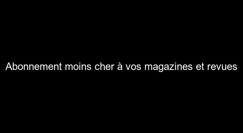 Abonnement moins cher à vos magazines et revues Abonnement moins cher à vos magazines et revues