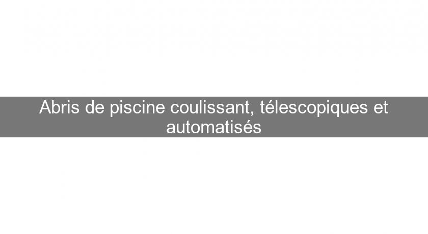 Abris de piscine coulissant, télescopiques et automatisés