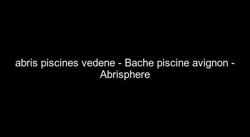 abris piscines vedene - Bache piscine avignon - Abrisphere