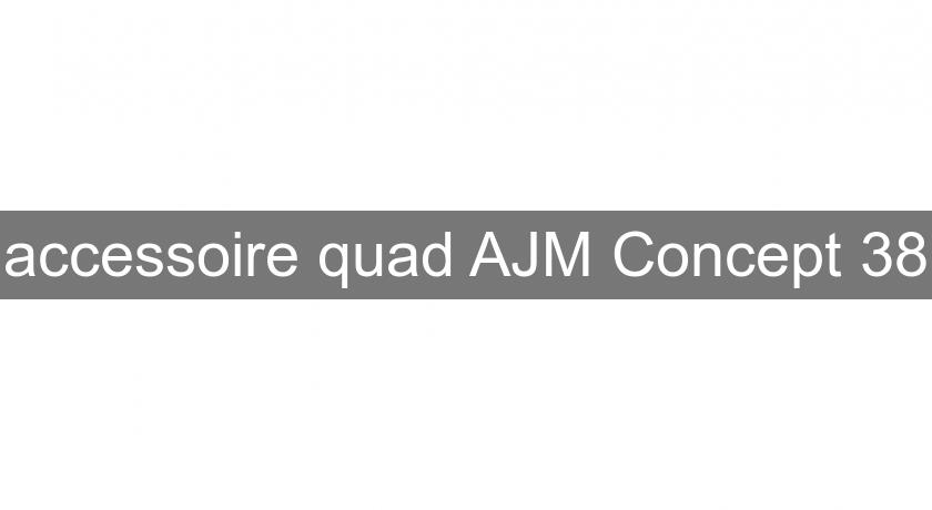 accessoire quad AJM Concept 38