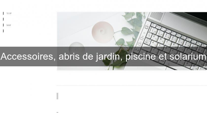 Accessoires, abris de jardin, piscine et solarium Accessoires, abris de jardin, piscine et solarium