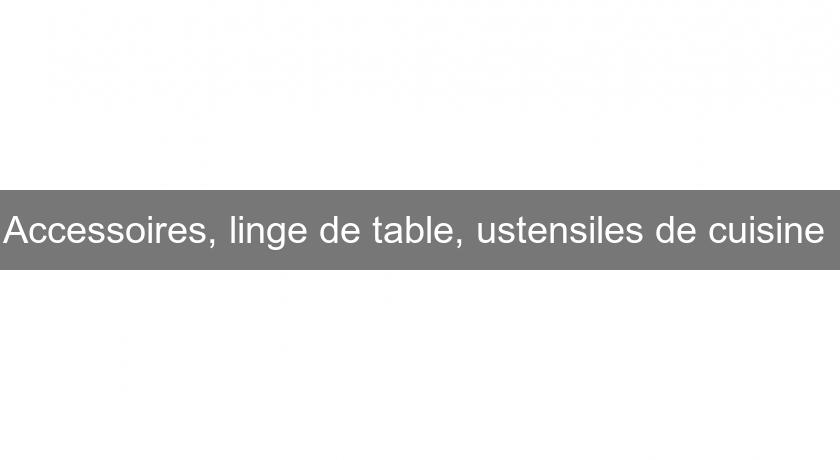 Accessoires, linge de table, ustensiles de cuisine Accessoires, linge de table, ustensiles de cuisine