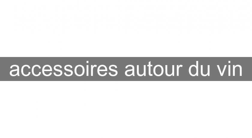 accessoires autour du vin accessoires autour du vin