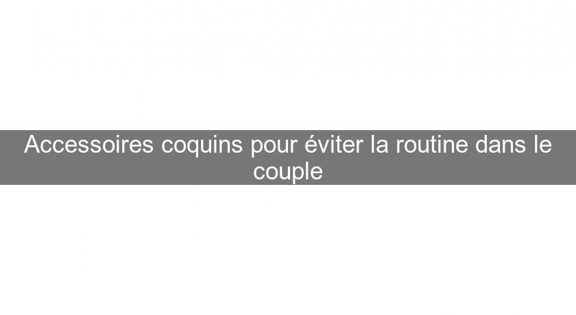 Accessoires coquins pour éviter la routine dans le couple Accessoires coquins pour éviter la routine dans le couple