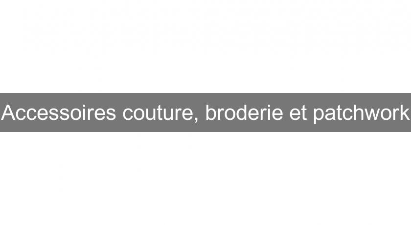 Accessoires couture, broderie et patchwork