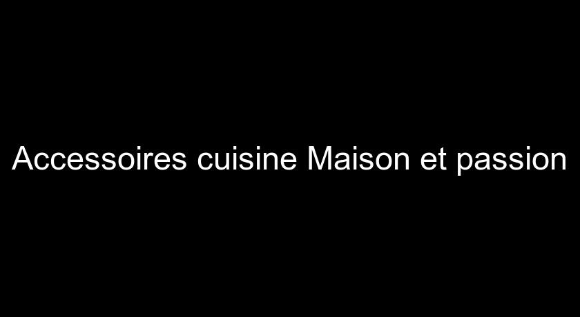 Accessoires cuisine Maison et passion