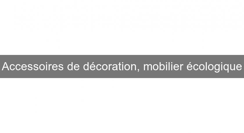 Accessoires de décoration, mobilier écologique