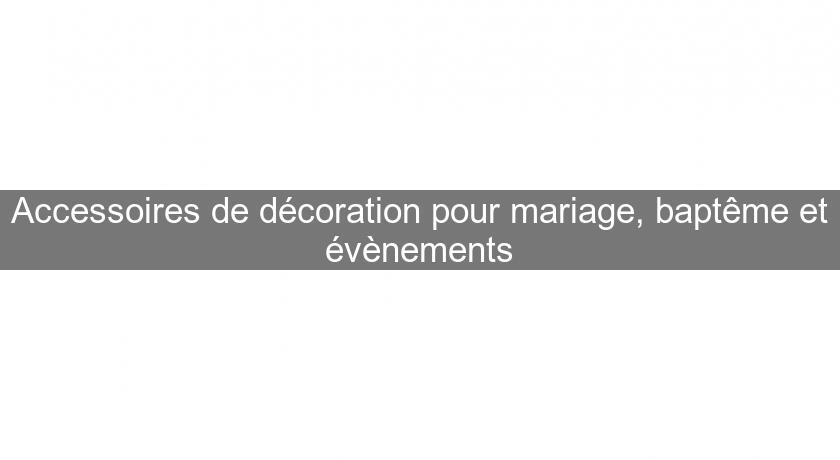 Accessoires de décoration pour mariage, baptême et évènements Accessoires de décoration pour mariage, baptême et évènements