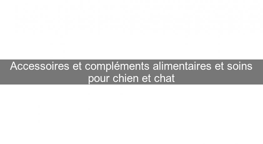 Accessoires et compléments alimentaires et soins pour chien et chat Accessoires et compléments alimentaires et soins pour chien et chat