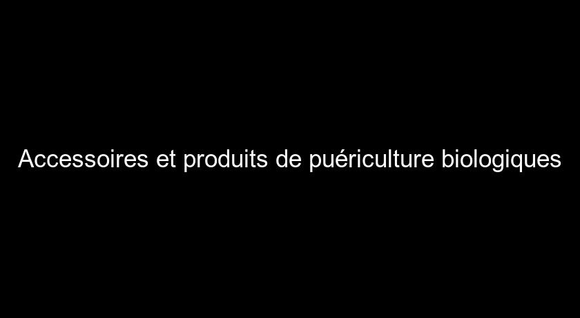 Accessoires et produits de puériculture biologiques Accessoires et produits de puériculture biologiques