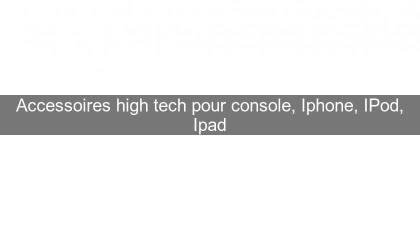 Accessoires high tech pour console, Iphone, IPod, Ipad Accessoires high tech pour console, Iphone, IPod, Ipad