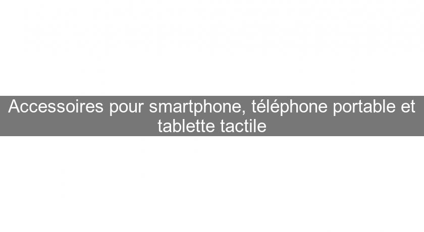Accessoires pour smartphone, téléphone portable et tablette tactile Accessoires pour smartphone, téléphone portable et tablette tactile