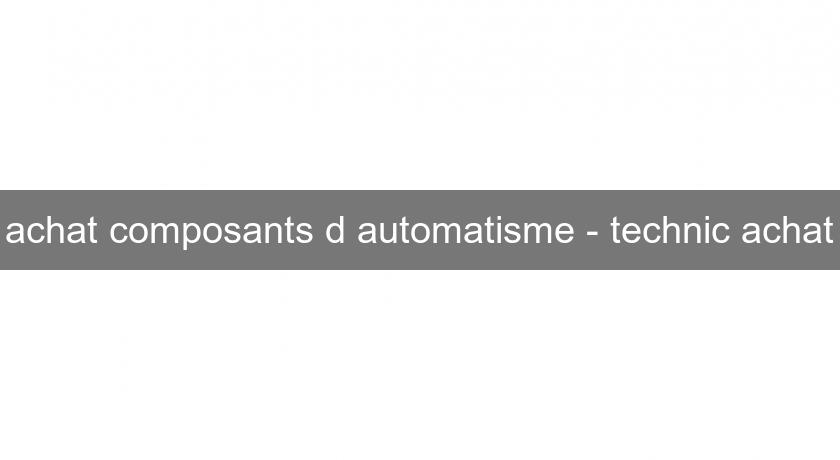 achat composants d'automatisme - technic achat achat composants d'automatisme - technic achat