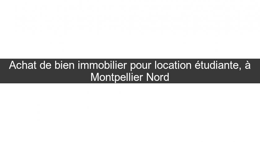 Achat de bien immobilier pour location étudiante, à Montpellier Nord Achat de bien immobilier pour location étudiante, à Montpellier Nord