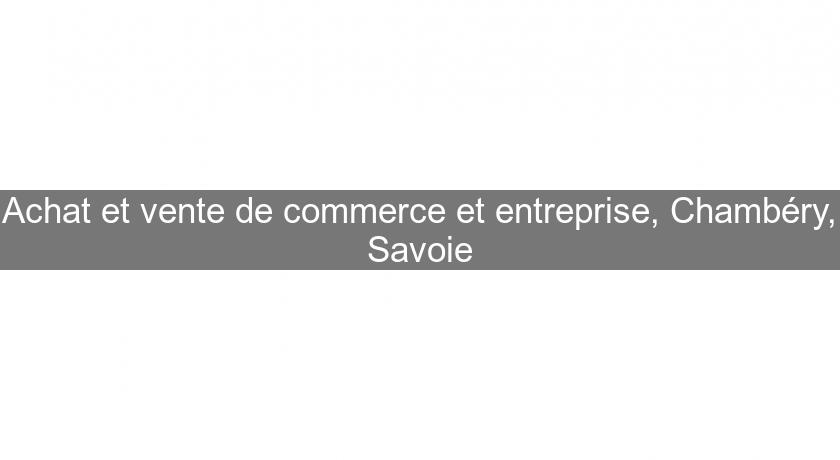 Achat et vente de commerce et entreprise, Chambéry, Savoie Achat et vente de commerce et entreprise, Chambéry, Savoie