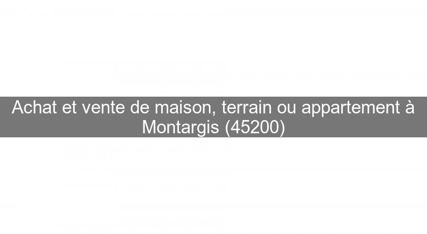 Achat et vente de maison, terrain ou appartement à Montargis (45200) Achat et vente de maison, terrain ou appartement à Montargis (45200)