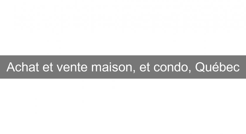 Achat et vente maison, et condo, Québec