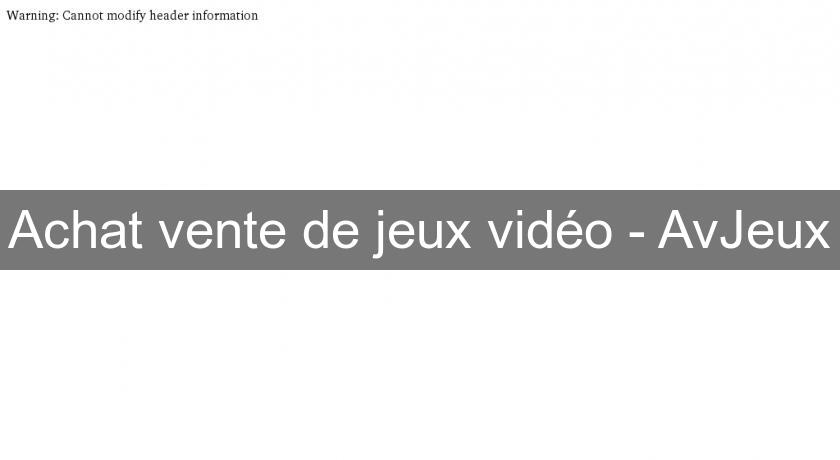 Achat vente de jeux vidéo - AvJeux Achat vente de jeux vidéo - AvJeux
