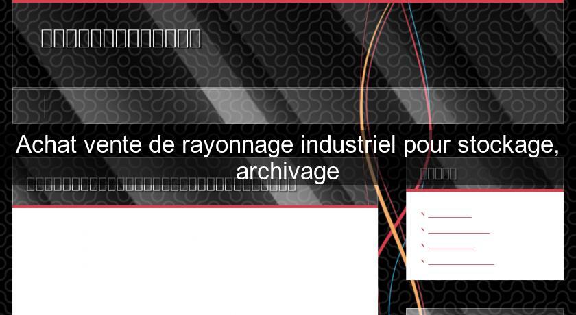 Achat vente de rayonnage industriel pour stockage, archivage Achat vente de rayonnage industriel pour stockage, archivage