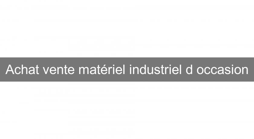 Achat vente matériel industriel d'occasion Achat vente matériel industriel d'occasion