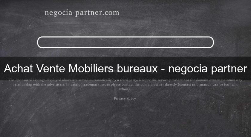 Achat Vente Mobiliers bureaux - negocia partner Achat Vente Mobiliers bureaux - negocia partner