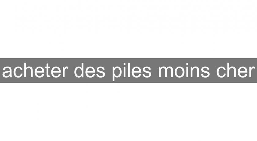 acheter des piles moins cher