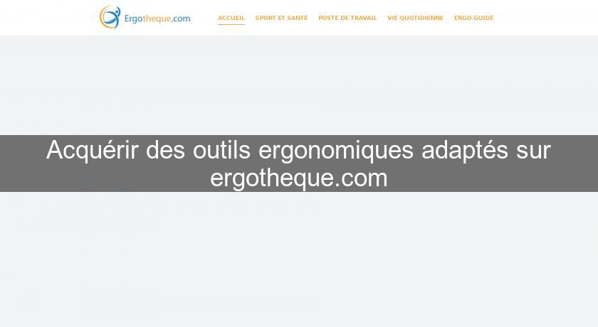 Acquérir des outils ergonomiques adaptés sur ergotheque.com Acquérir des outils ergonomiques adaptés sur ergotheque.com