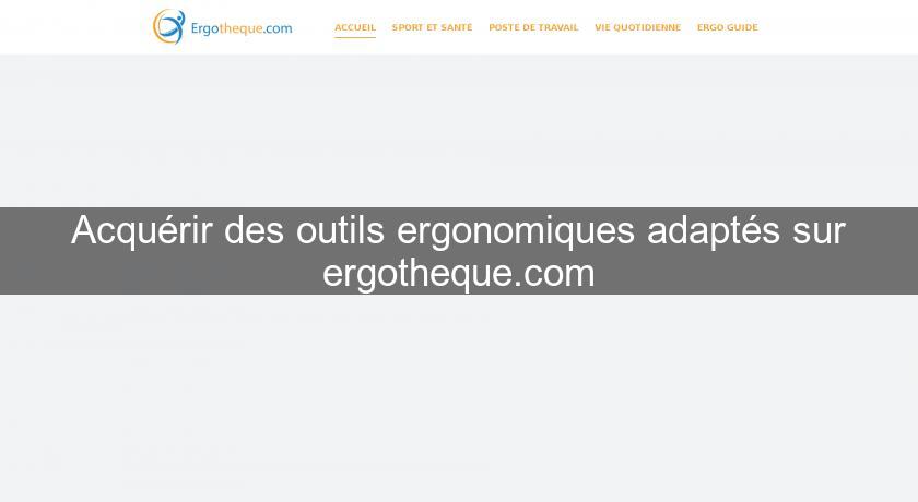 Acquérir des outils ergonomiques adaptés sur ergotheque.com