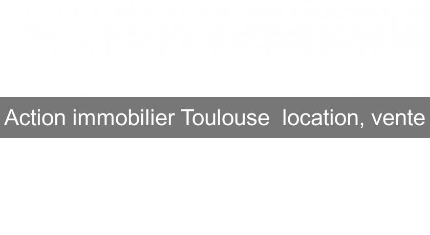 Action immobilier Toulouse  location, vente