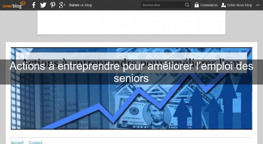 Actions à entreprendre pour améliorer l’emploi des seniors Actions à entreprendre pour améliorer l’emploi des seniors