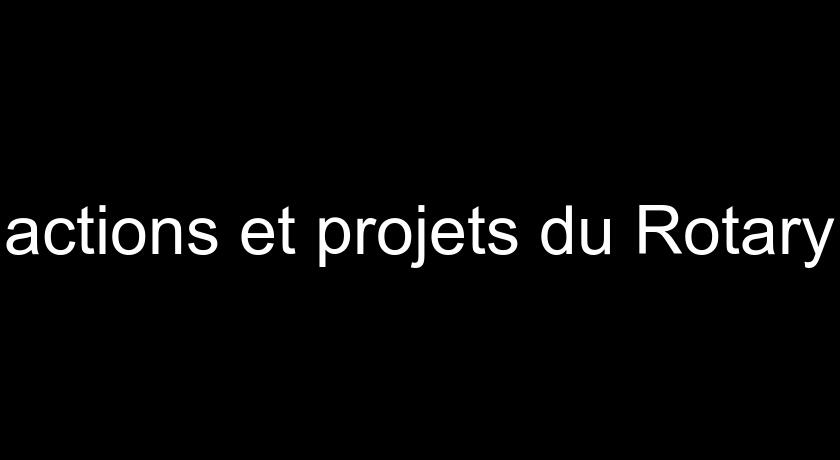 actions et projets du Rotary actions et projets du Rotary