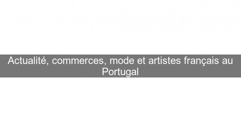 Actualité, commerces, mode et artistes français au Portugal