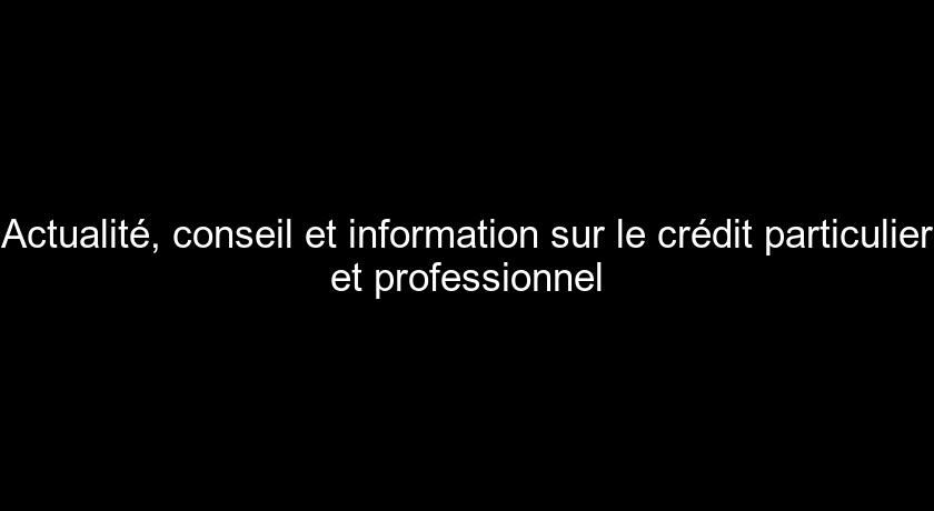 Actualité, conseil et information sur le crédit particulier et professionnel Actualité, conseil et information sur le crédit particulier et professionnel