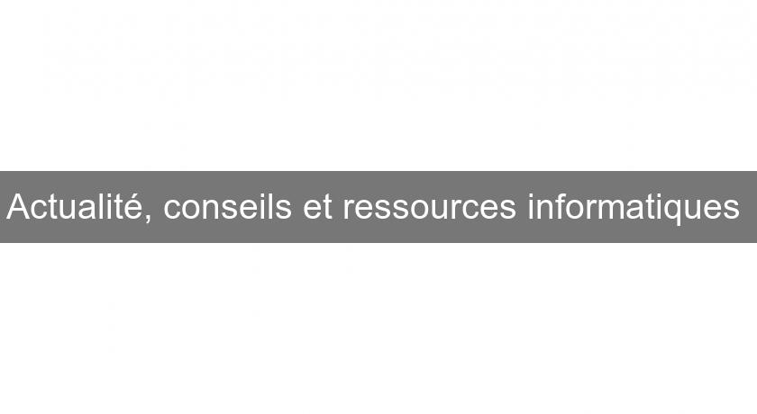 Actualité, conseils et ressources informatiques Actualité, conseils et ressources informatiques