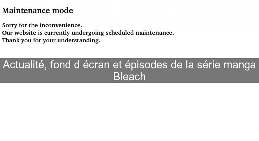 Actualité, fond d'écran et épisodes de la série manga Bleach Actualité, fond d'écran et épisodes de la série manga Bleach