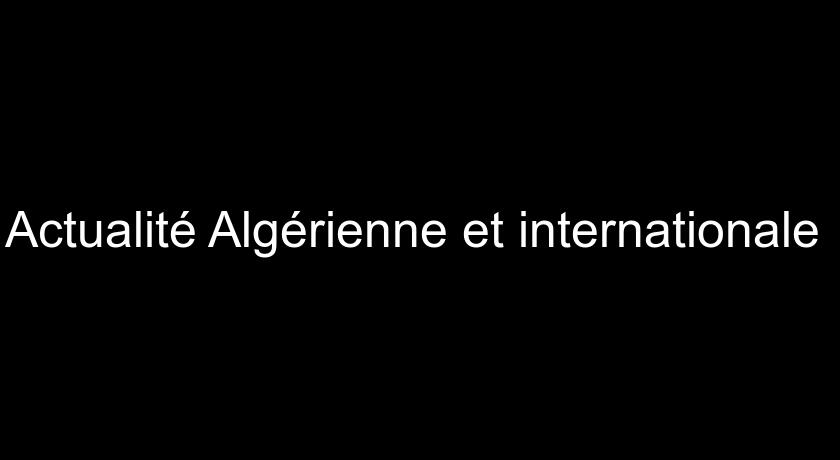 Actualité Algérienne et internationale Actualité Algérienne et internationale