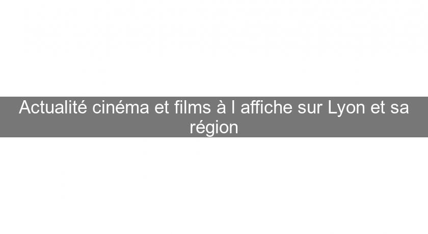 Actualité cinéma et films à l'affiche sur Lyon et sa région