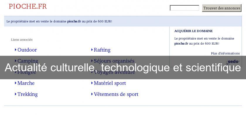 Actualité culturelle, technologique et scientifique Actualité culturelle, technologique et scientifique
