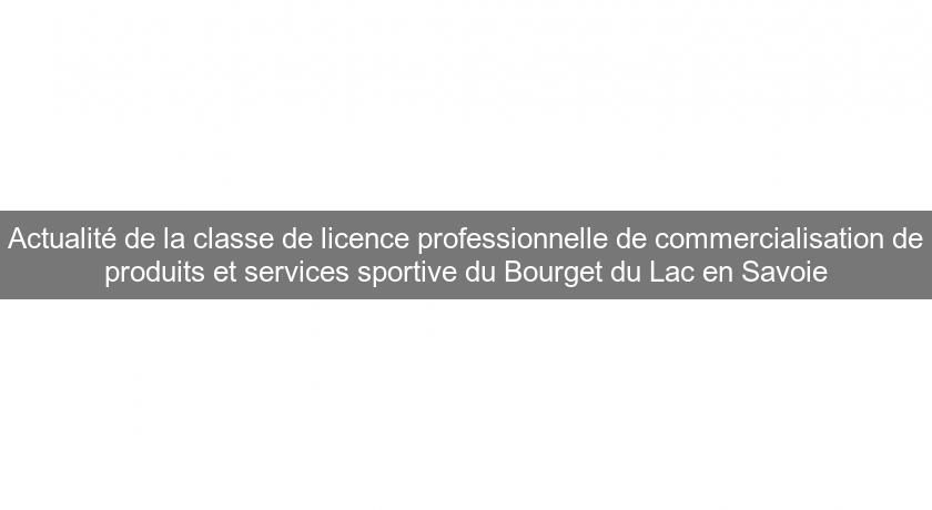 Actualité de la classe de licence professionnelle de commercialisation de produits et services sportive du Bourget du Lac en Savoie Actualité de la classe de licence professionnelle de commercialisation de produits et services sportive du Bourget du Lac en Savoie
