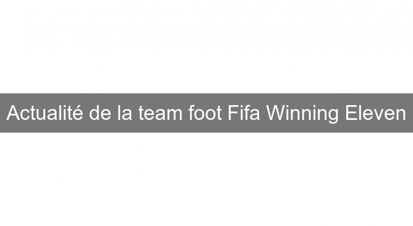 Actualité de la team foot Fifa Winning Eleven