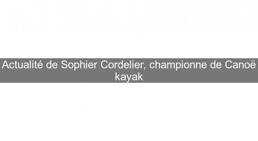 Actualité de Sophier Cordelier, championne de Canoë kayak