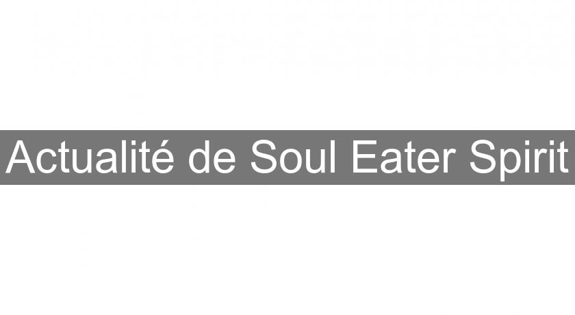 Actualité de Soul Eater Spirit Actualité de Soul Eater Spirit