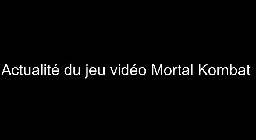 Actualité du jeu vidéo Mortal Kombat Actualité du jeu vidéo Mortal Kombat