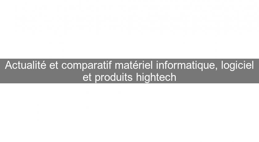 Actualité et comparatif matériel informatique, logiciel et produits hightech Actualité et comparatif matériel informatique, logiciel et produits hightech