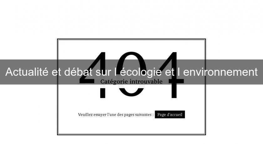 Actualité et débat sur l'écologie et l'environnement