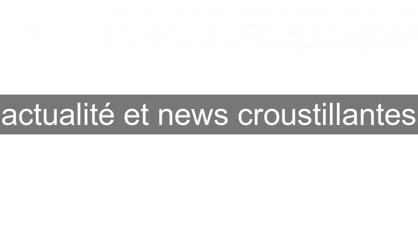 actualité et news croustillantes actualité et news croustillantes