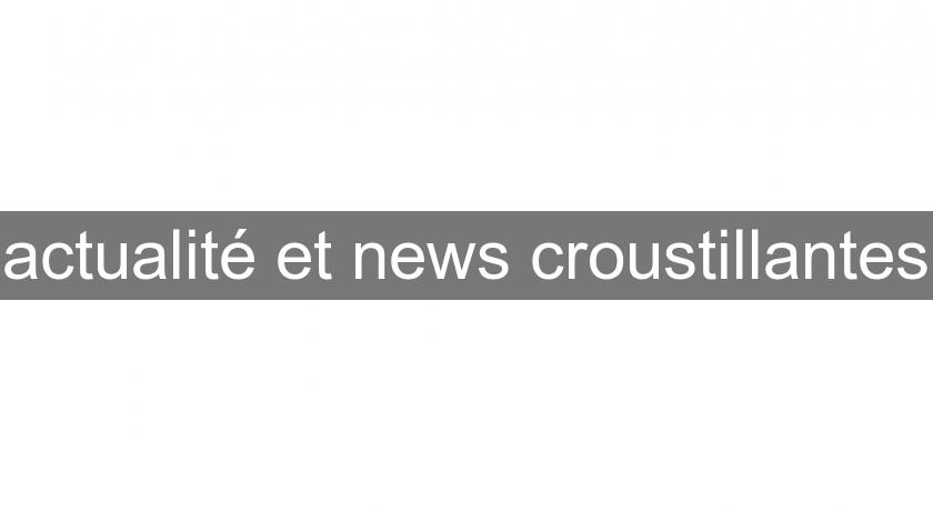 actualité et news croustillantes