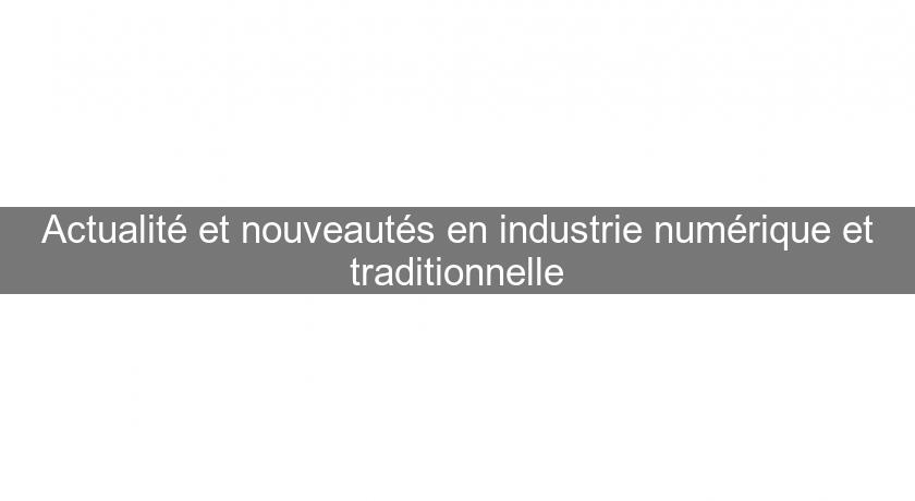 Actualité et nouveautés en industrie numérique et traditionnelle Actualité et nouveautés en industrie numérique et traditionnelle