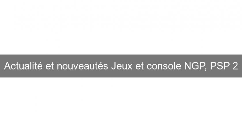 Actualité et nouveautés Jeux et console NGP, PSP 2