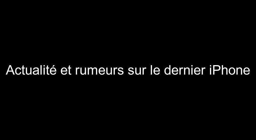 Actualité et rumeurs sur le dernier iPhone Actualité et rumeurs sur le dernier iPhone